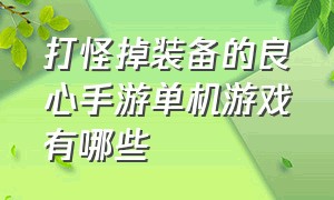 打怪掉装备的良心手游单机游戏有哪些（单机手游打击感强烈的游戏有哪些）