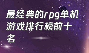 最经典的rpg单机游戏排行榜前十名