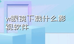 vr眼镜下载什么影视软件