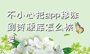 不小心把app移除到资源库怎么恢复