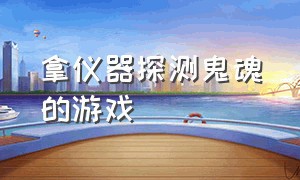 拿仪器探测鬼魂的游戏