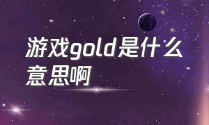 游戏gold是什么意思啊（游戏里的30金是什么意思）