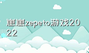 崽崽zepeto游戏2022（崽崽zepeto游戏介绍）