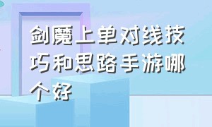 剑魔上单对线技巧和思路手游哪个好