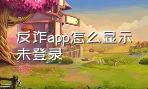 反诈app怎么显示未登录