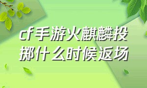 cf手游火麒麟投掷什么时候返场