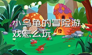 小乌龟的冒险游戏怎么玩