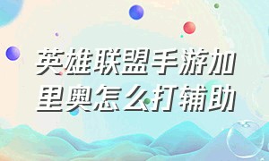 英雄联盟手游加里奥怎么打辅助