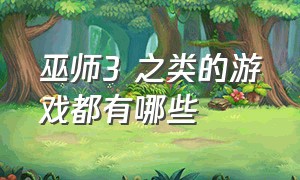 巫师3 之类的游戏都有哪些（巫师3属于什么档次的游戏）