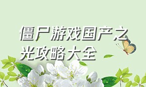 僵尸游戏国产之光攻略大全（“僵尸游戏”）