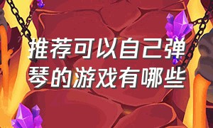 推荐可以自己弹琴的游戏有哪些（有什么能用键盘练习弹琴的游戏）