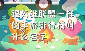 跟英雄联盟一样的手游排行榜叫什么名字