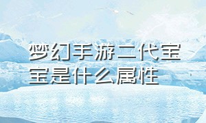 梦幻手游二代宝宝是什么属性