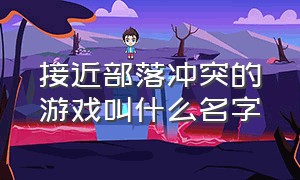 接近部落冲突的游戏叫什么名字