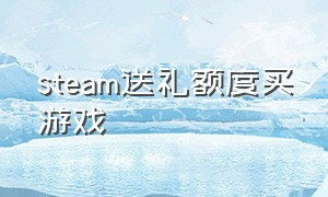 steam送礼额度买游戏