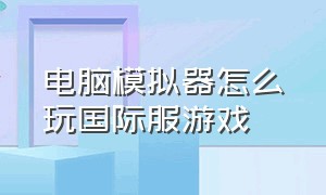 电脑模拟器怎么玩国际服游戏