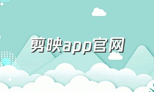 剪映app官网（剪映app官方免费）