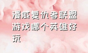 漫威复仇者联盟游戏哪个英雄好玩（漫威复仇者联盟游戏适合什么人玩）