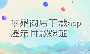 苹果商店下载app提示付款验证