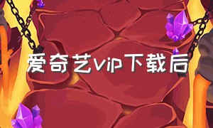 爱奇艺vip下载后