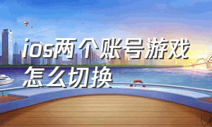 ios两个账号游戏怎么切换