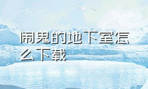 闹鬼的地下室怎么下载（恐怖地下室下载安装）