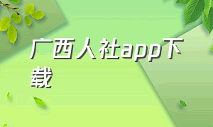 广西人社app下载（广西人社养老认证）