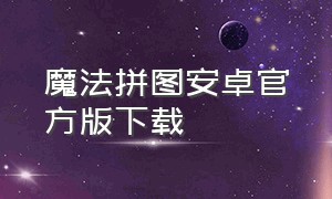 魔法拼图安卓官方版下载（魔法拼图app官方下载）