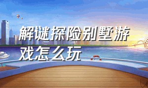 解谜探险别墅游戏怎么玩（双人成行解谜游戏攻略大全）