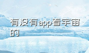 有没有app看宇宙的（观看宇宙最好的app）