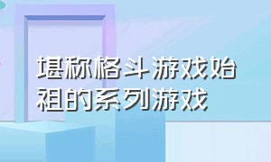 堪称格斗游戏始祖的系列游戏