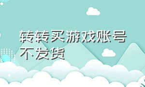 转转买游戏账号不发货