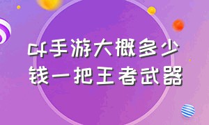 cf手游大概多少钱一把王者武器