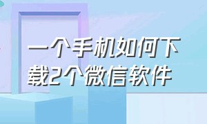 一个手机如何下载2个微信软件