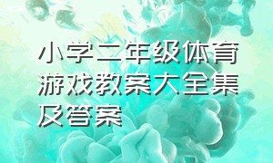 小学二年级体育游戏教案大全集及答案（小学二年级最简单的体育游戏）