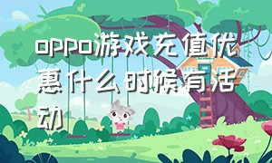 oppo游戏充值优惠什么时候有活动