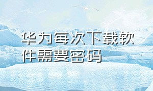 华为每次下载软件需要密码（华为怎么解除下载软件要密码）