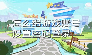 怎么给游戏账号设置密码登录（游戏账号密码怎么设置才安全）