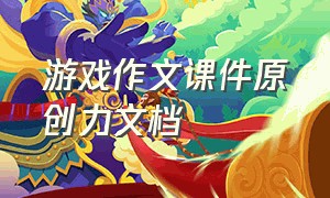 游戏作文课件原创力文档（游戏作文教学课件）