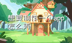 想要制作一个app怎么弄