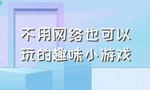 不用网络也可以玩的趣味小游戏