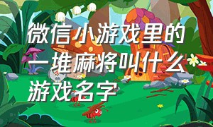 微信小游戏里的一堆麻将叫什么游戏名字