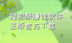 短视频赚钱软件正版官方下载（开心短视频赚钱软件官方下载）