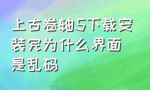 上古卷轴5下载安装完为什么界面是乱码（为什么上古卷轴5卡在加载界面）