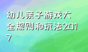 幼儿亲子游戏大全规则和玩法2017