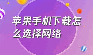 苹果手机下载怎么选择网络（苹果手机下载需要验证是怎么解决）