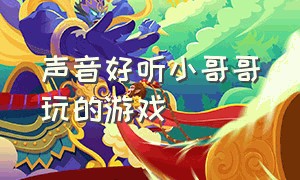 声音好听小哥哥玩的游戏