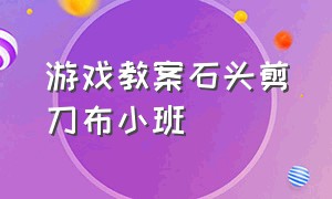 游戏教案石头剪刀布小班