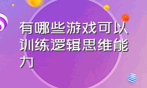 有哪些游戏可以训练逻辑思维能力（什么游戏可以训练逻辑思维和智商）