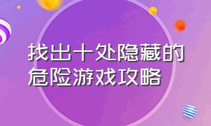 找出十处隐藏的危险游戏攻略